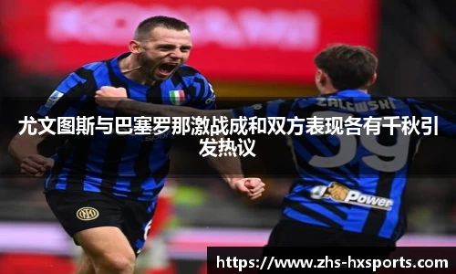 尤文图斯与巴塞罗那激战成和双方表现各有千秋引发热议