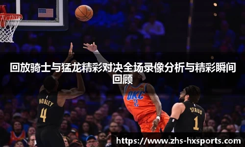回放骑士与猛龙精彩对决全场录像分析与精彩瞬间回顾
