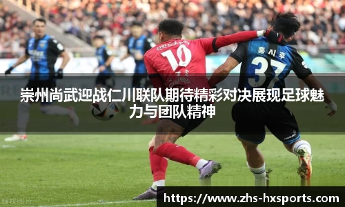 崇州尚武迎战仁川联队期待精彩对决展现足球魅力与团队精神