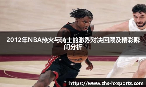 2012年NBA热火与骑士的激烈对决回顾及精彩瞬间分析