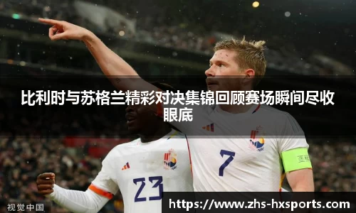 比利时与苏格兰精彩对决集锦回顾赛场瞬间尽收眼底