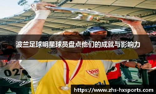 波兰足球明星球员盘点他们的成就与影响力