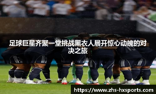 足球巨星齐聚一堂挑战黑衣人展开惊心动魄的对决之旅