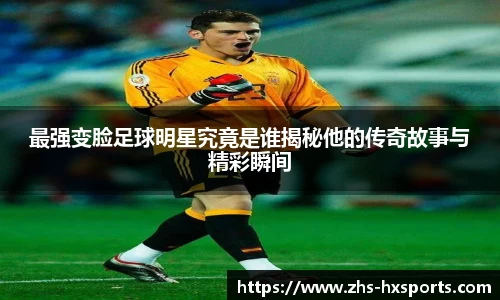 最强变脸足球明星究竟是谁揭秘他的传奇故事与精彩瞬间